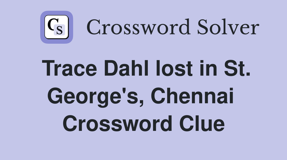 Trace Dahl lost in St. George's, Chennai  Crossword Clue