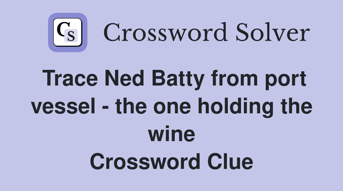 Trace Ned Batty from port vessel - the one holding the wine Crossword Clue