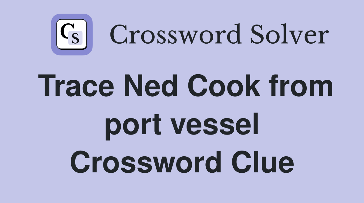 Trace Ned Cook from port vessel Crossword Clue