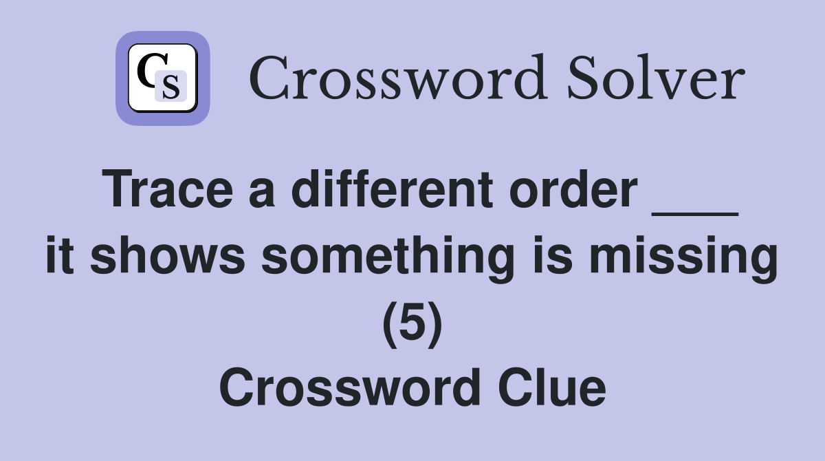 Trace a different order ___ it shows something is missing (5) Crossword Clue