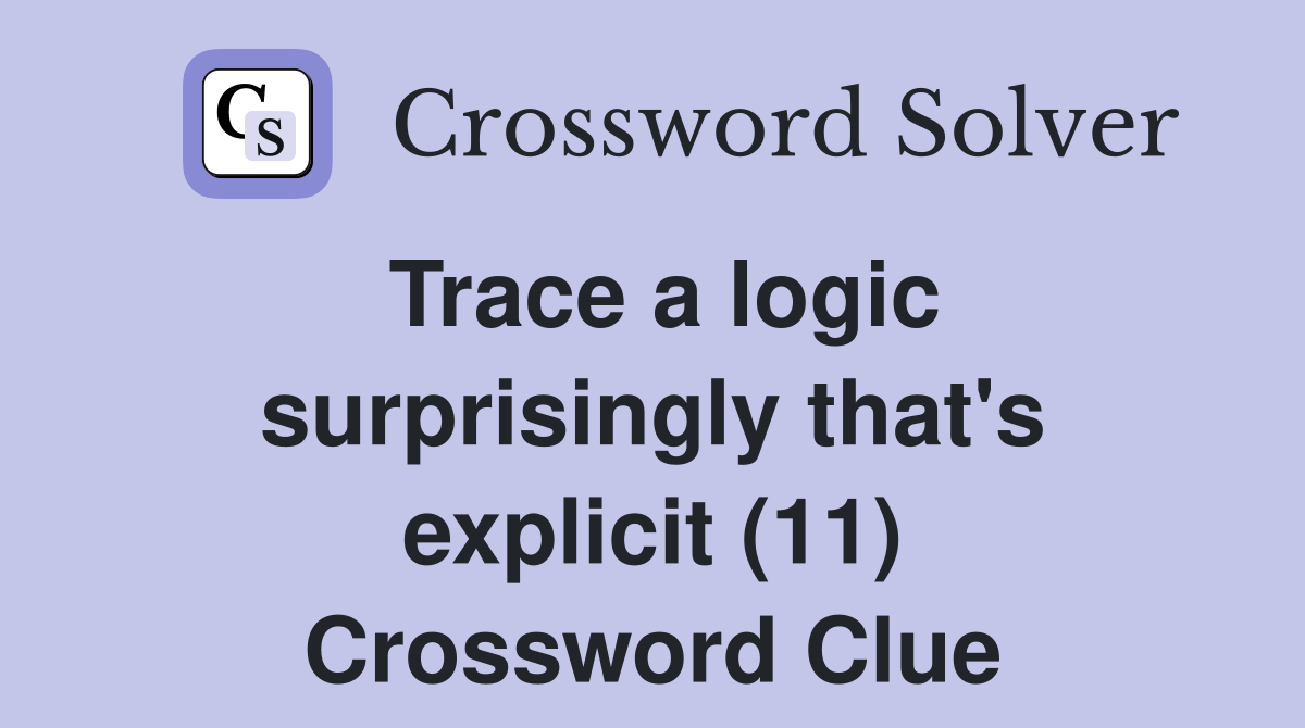 Trace a logic surprisingly that's explicit (11) Crossword Clue