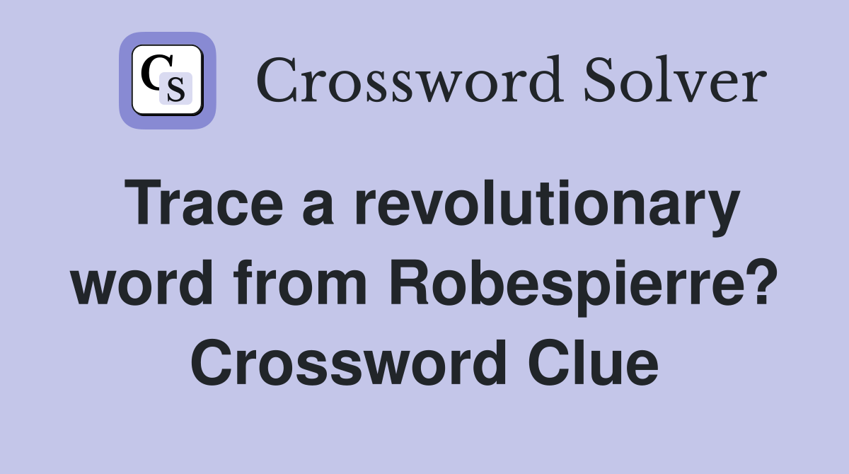 Trace a revolutionary word from Robespierre? Crossword Clue