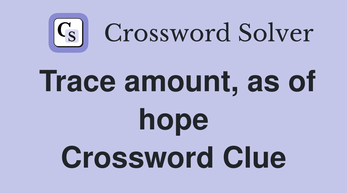 Trace amount, as of hope Crossword Clue
