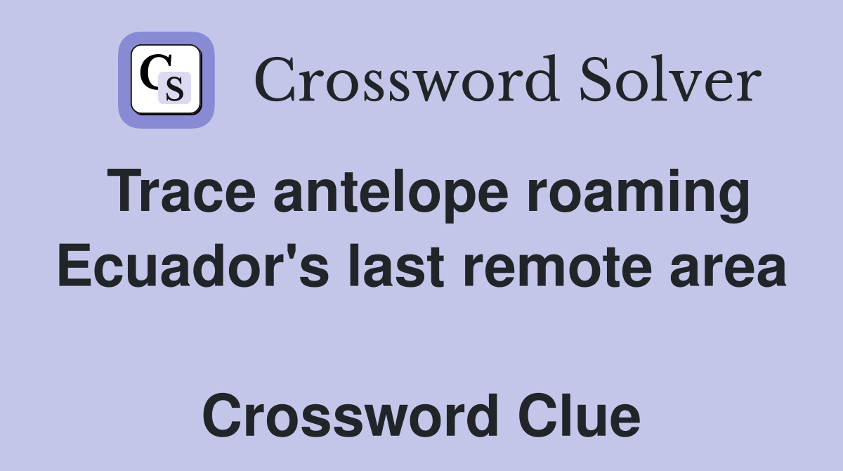 Trace antelope roaming Ecuador's last remote area  Crossword Clue