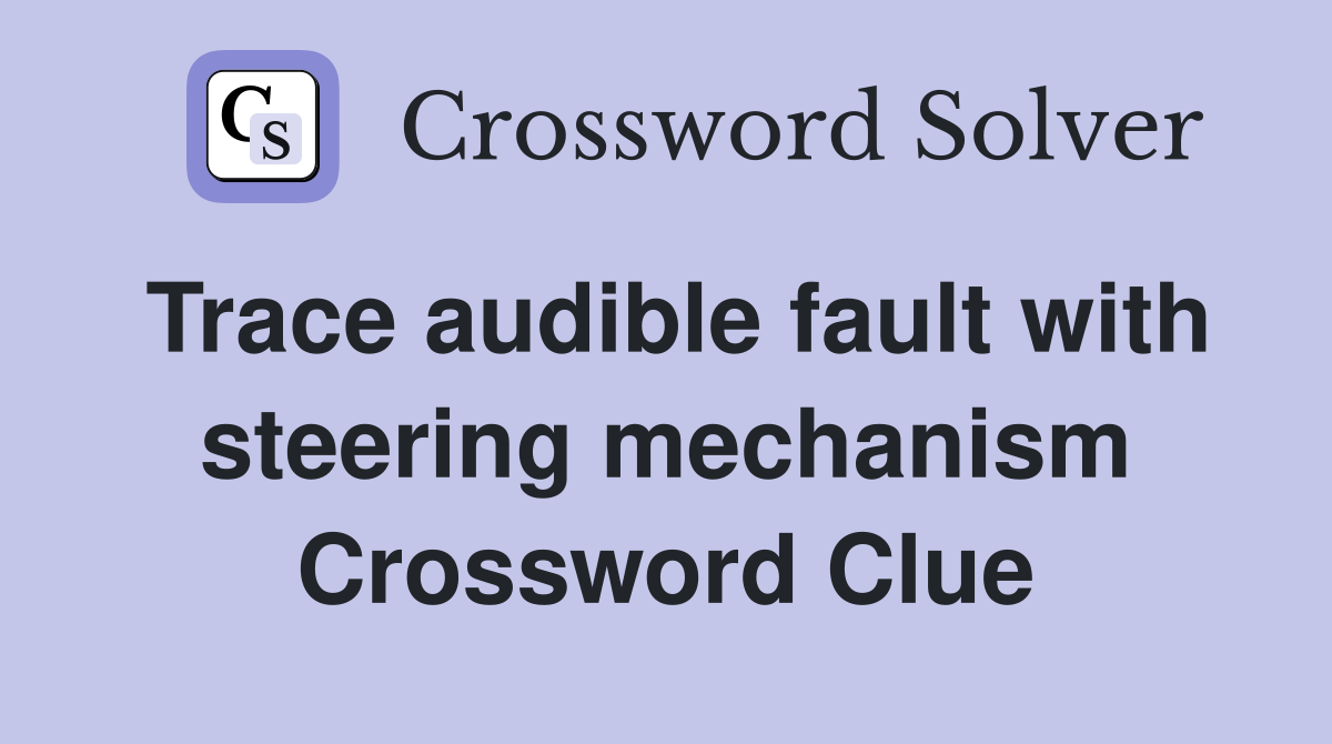 Trace audible fault with steering mechanism Crossword Clue
