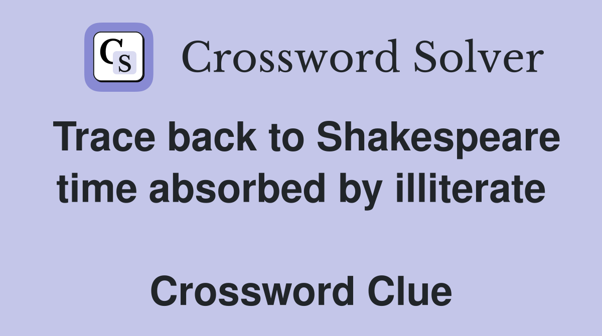 Trace back to Shakespeare time absorbed by illiterate  Crossword Clue