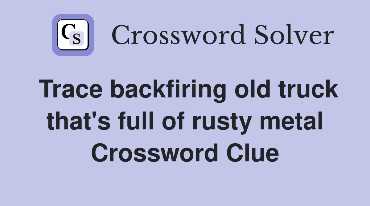 Trace backfiring old truck that's full of rusty metal Crossword Clue