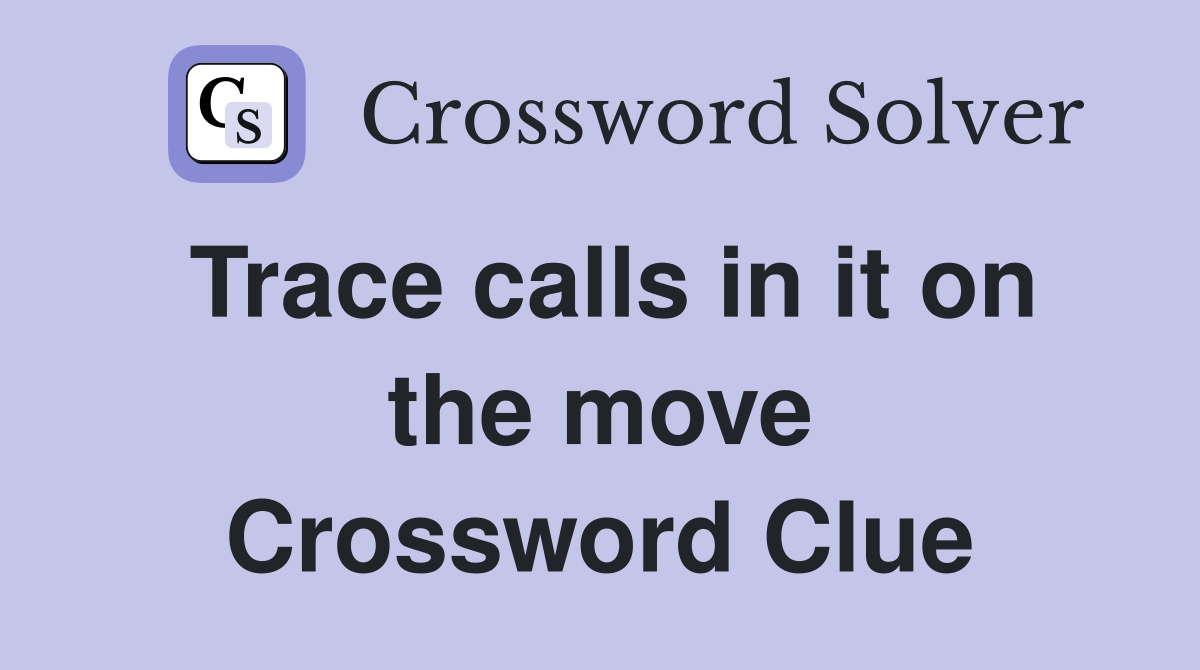 Trace calls in it on the move Crossword Clue