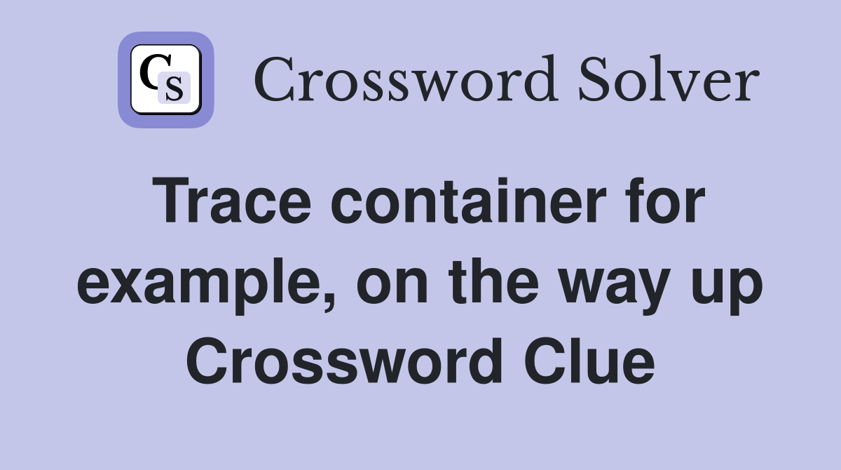 Trace container for example, on the way up Crossword Clue