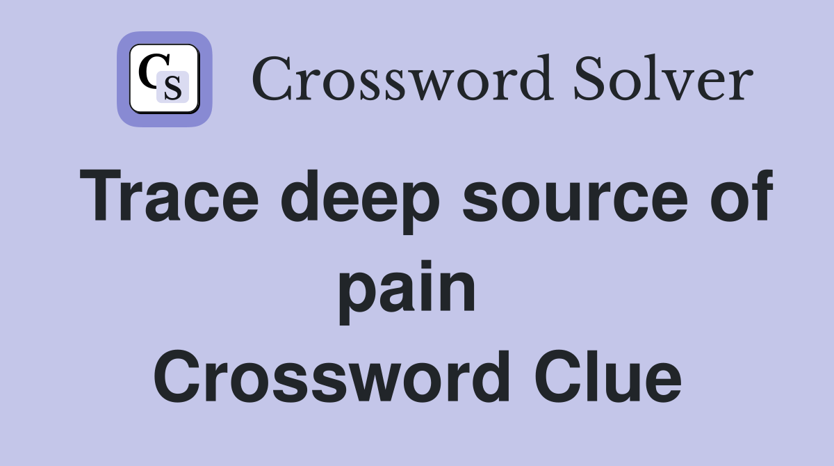 Trace deep source of pain  Crossword Clue
