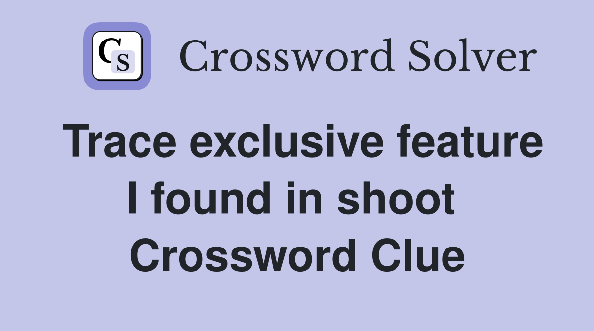 Trace exclusive feature I found in shoot  Crossword Clue