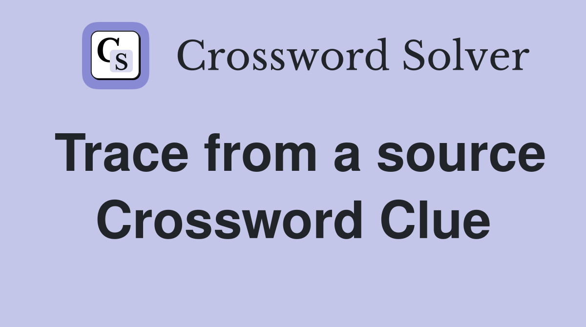 Trace from a source Crossword Clue