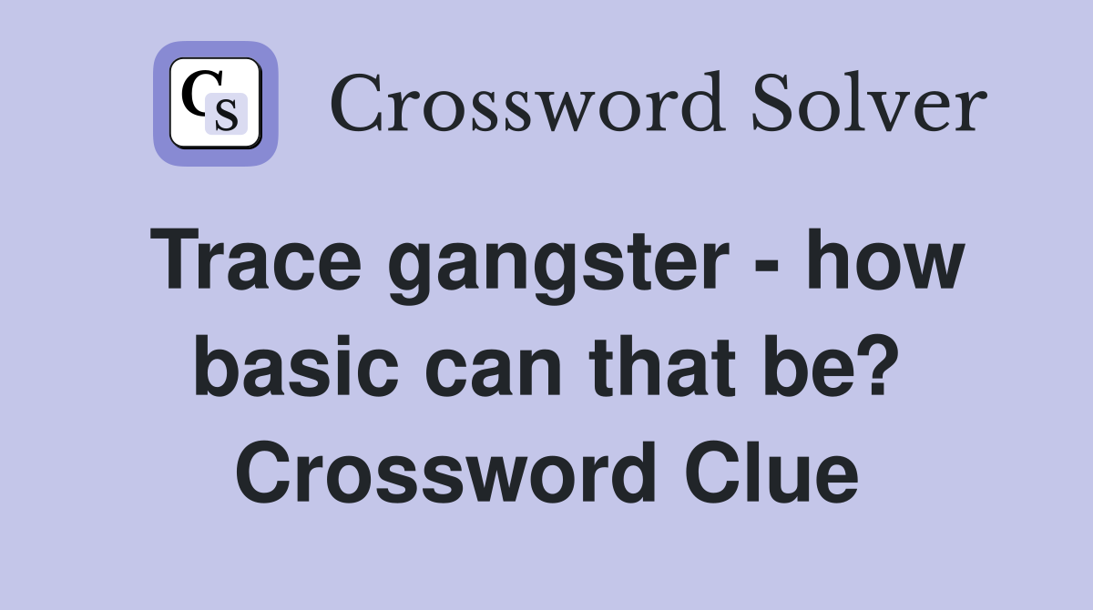 Trace gangster - how basic can that be? Crossword Clue