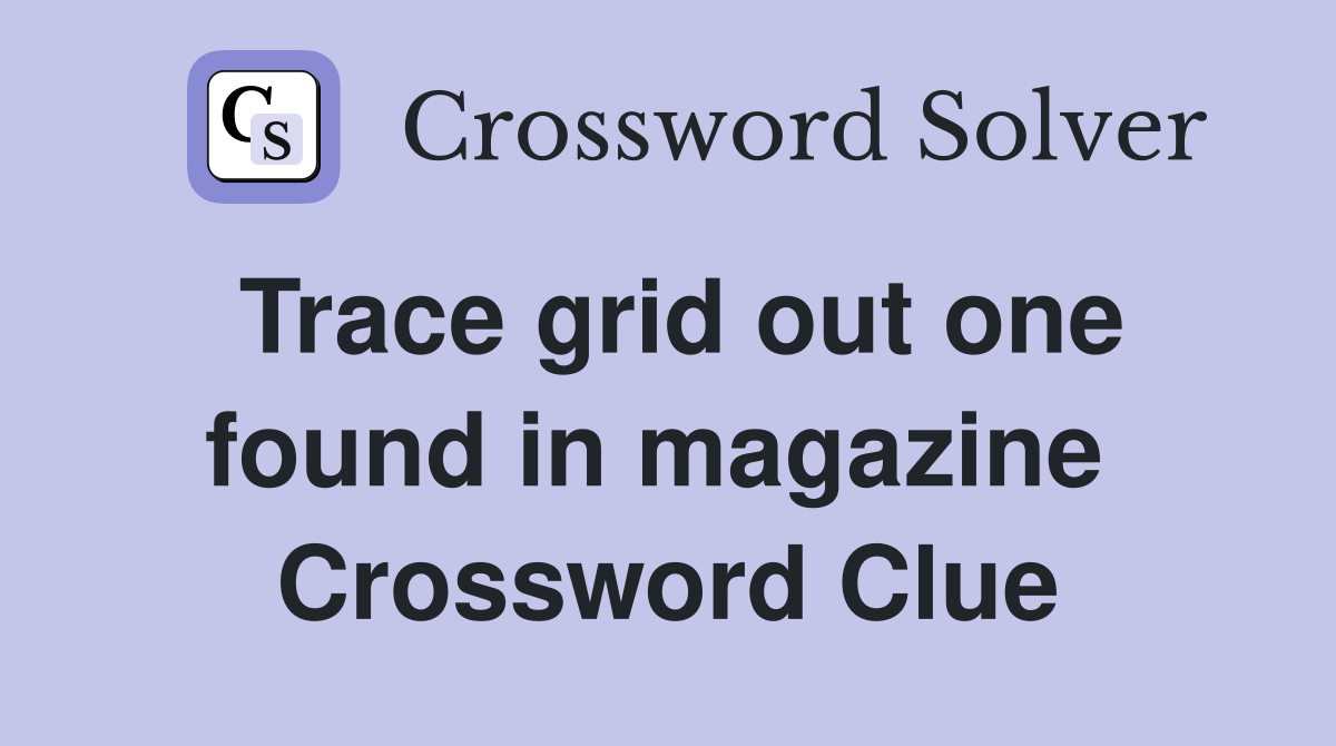 Trace grid out one found in magazine  Crossword Clue