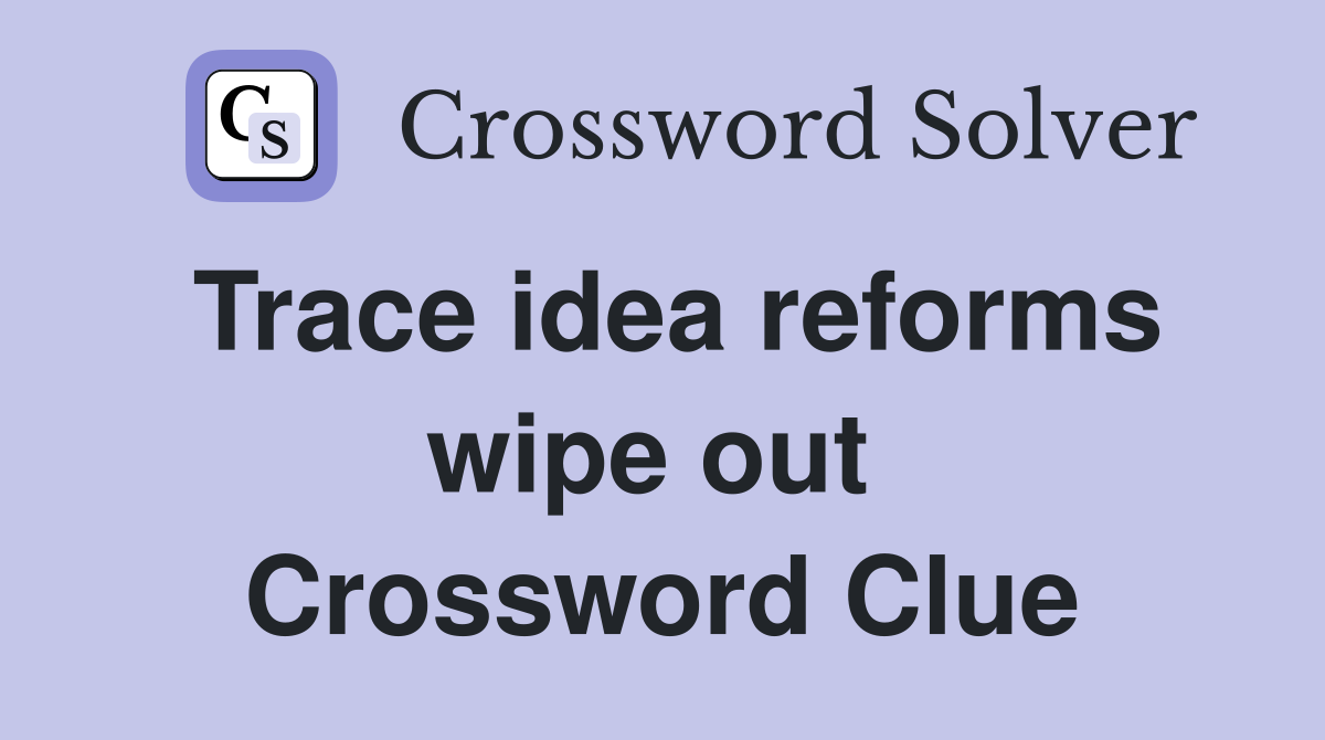 Trace idea reforms wipe out  Crossword Clue