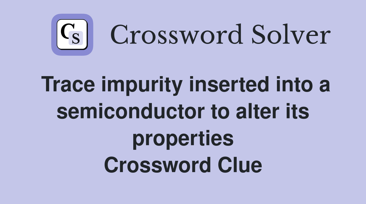 Trace impurity inserted into a semiconductor to alter its properties Crossword Clue
