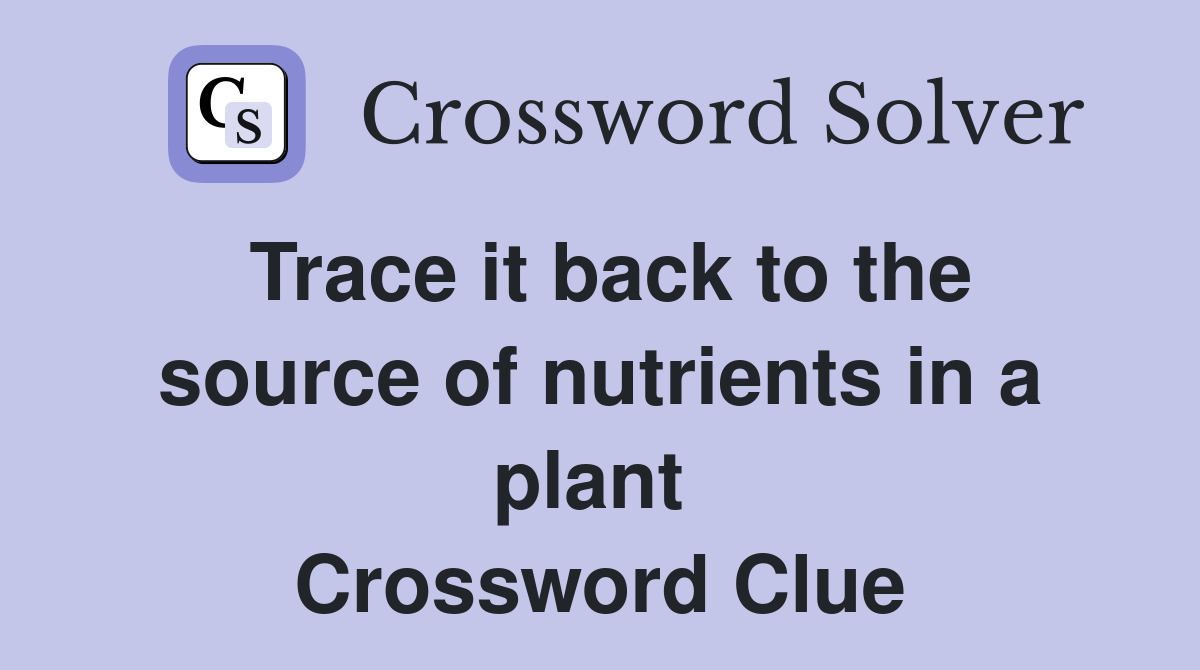 Trace it back to the source of nutrients in a plant  Crossword Clue