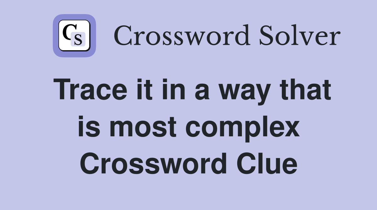 Trace it in a way that is most complex Crossword Clue