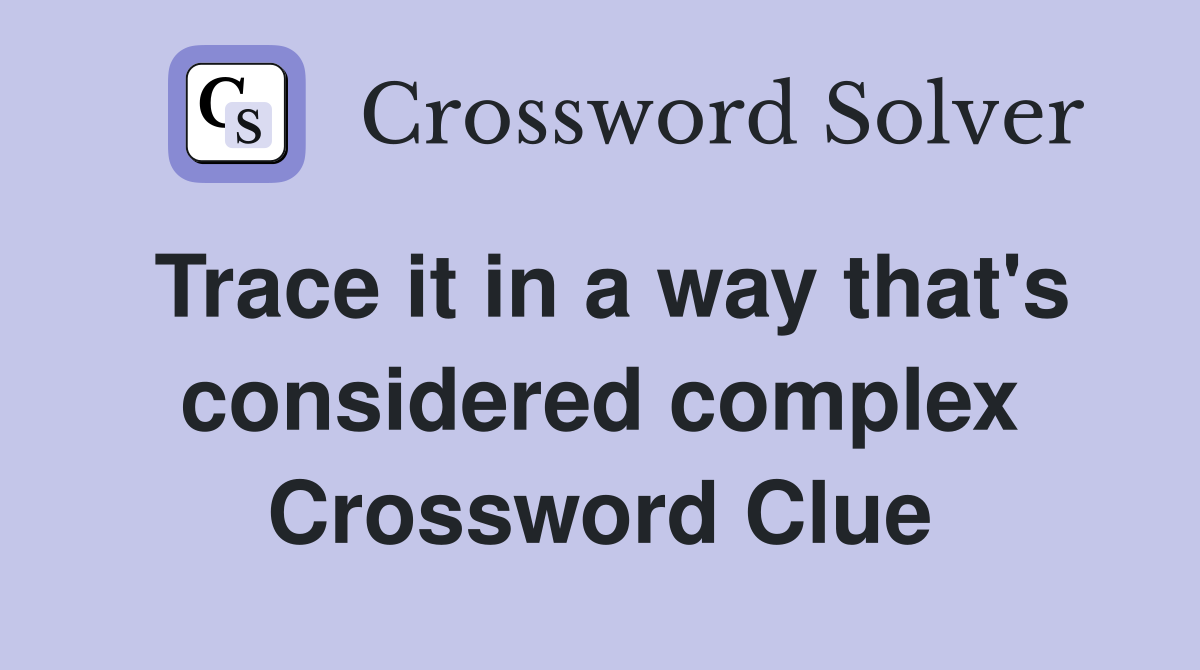 Trace it in a way that's considered complex Crossword Clue