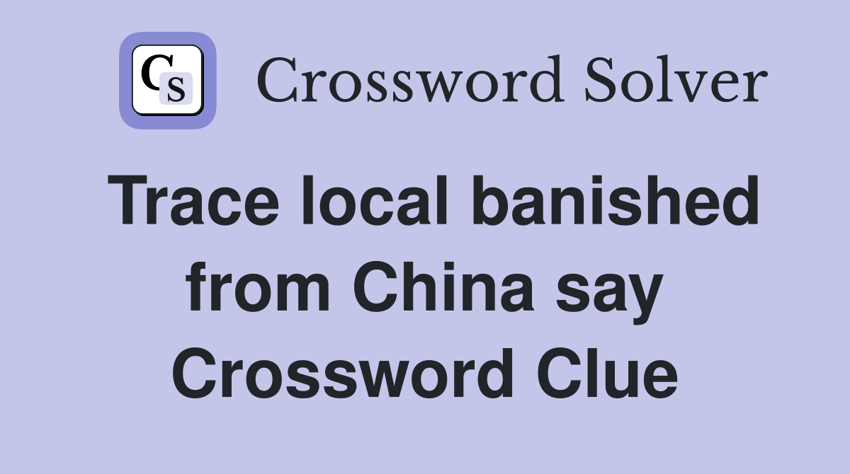 Trace local banished from China say Crossword Clue