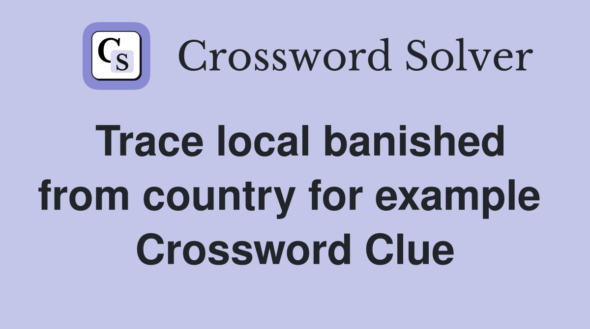 Trace local banished from country for example  Crossword Clue