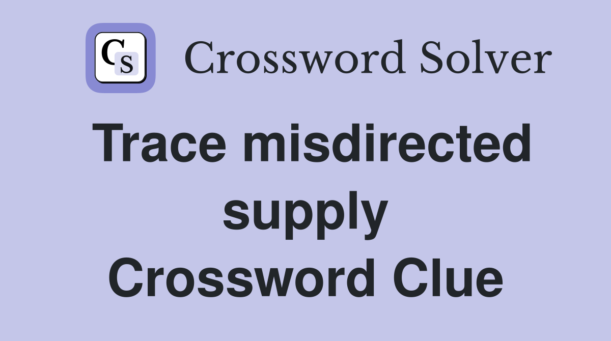 Trace misdirected supply Crossword Clue
