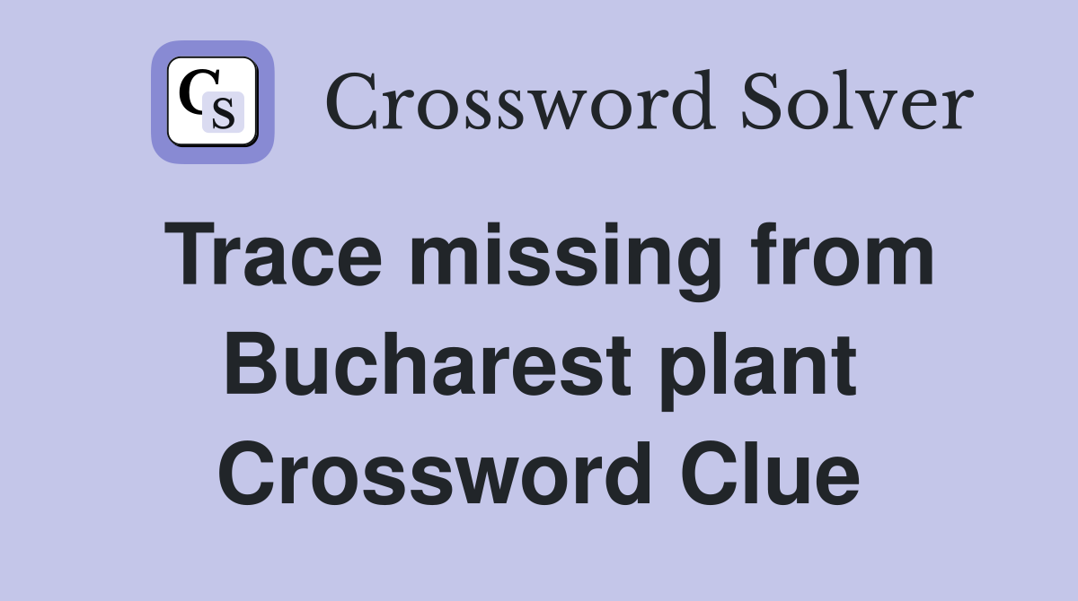 Trace missing from Bucharest plant Crossword Clue
