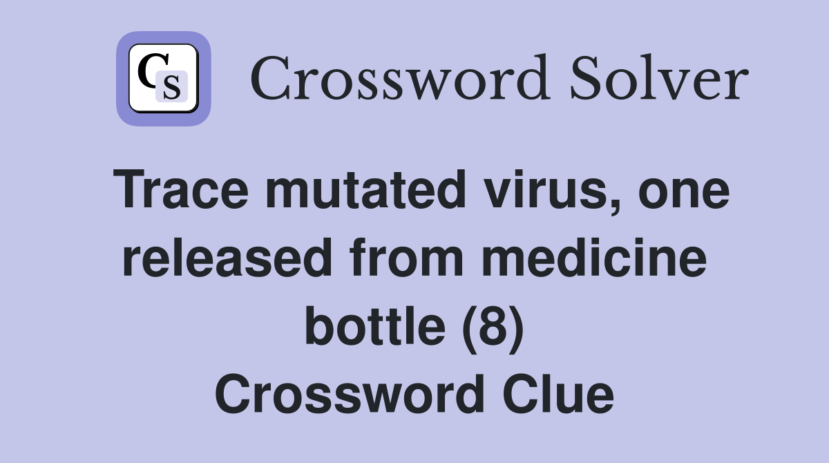 Trace mutated virus, one released from medicine bottle (8) Crossword Clue