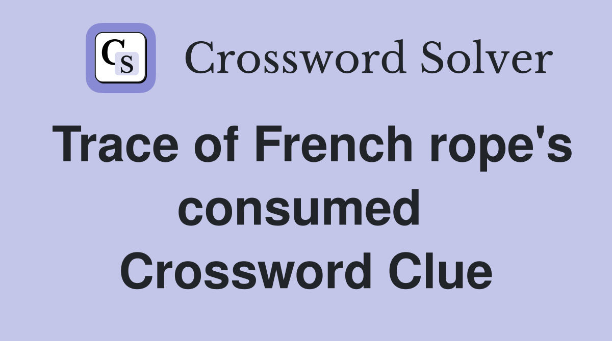 Trace of French rope's consumed  Crossword Clue