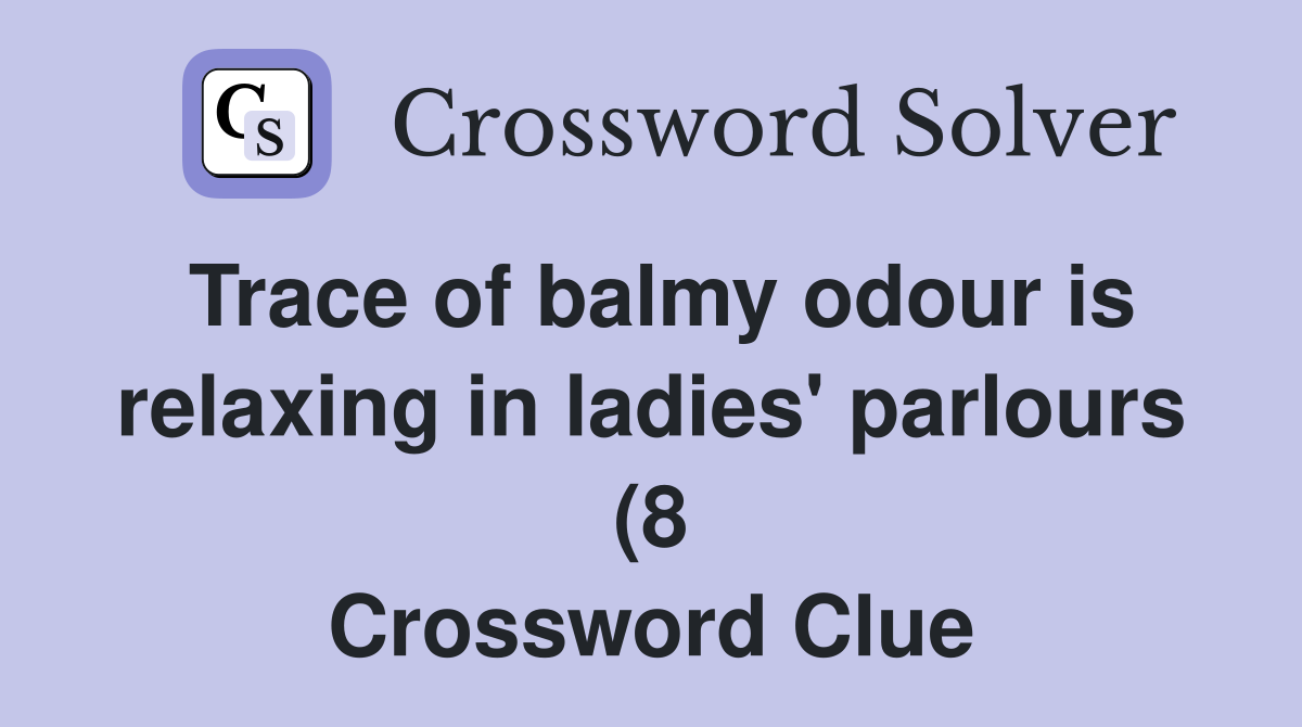 Trace of balmy odour is relaxing in ladies #39 parlours (8) Crossword Trace of balmy odour is relaxing in ladies #39 parlours (8) Crossword