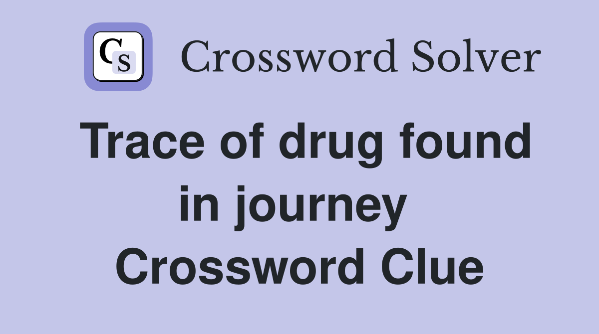 Trace of drug found in journey  Crossword Clue