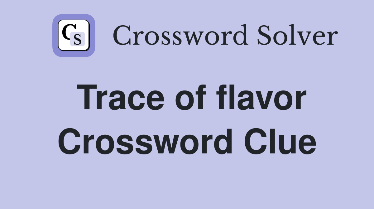 Trace of flavor Crossword Clue