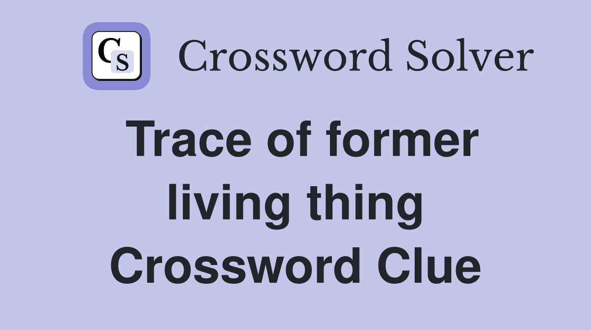 Trace of former living thing Crossword Clue