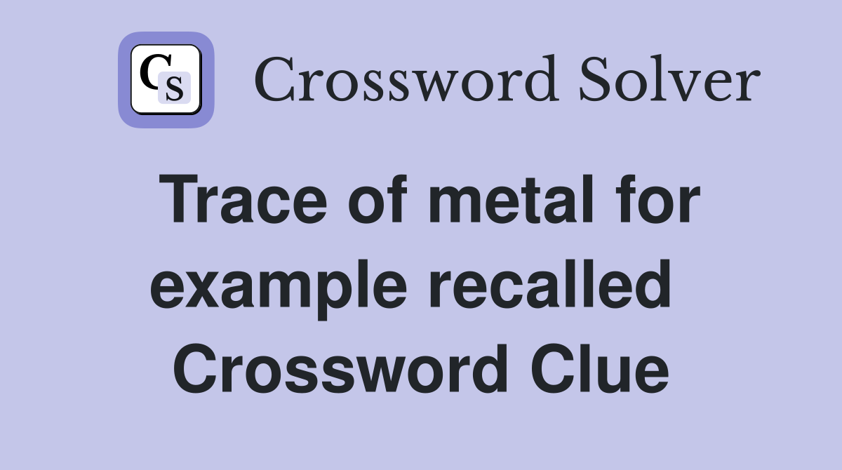 Trace of metal for example recalled  Crossword Clue
