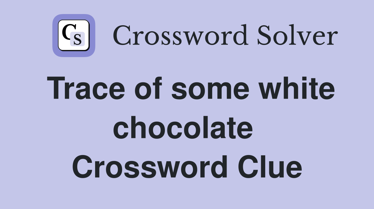 Trace of some white chocolate  Crossword Clue