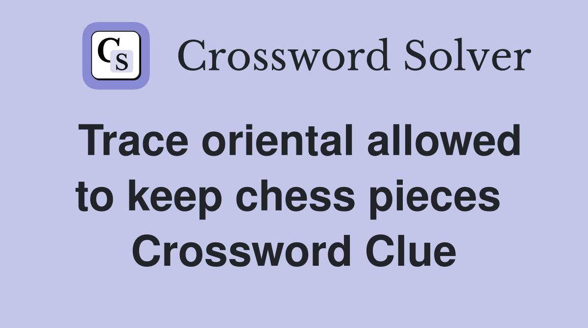 Trace oriental allowed to keep chess pieces  Crossword Clue