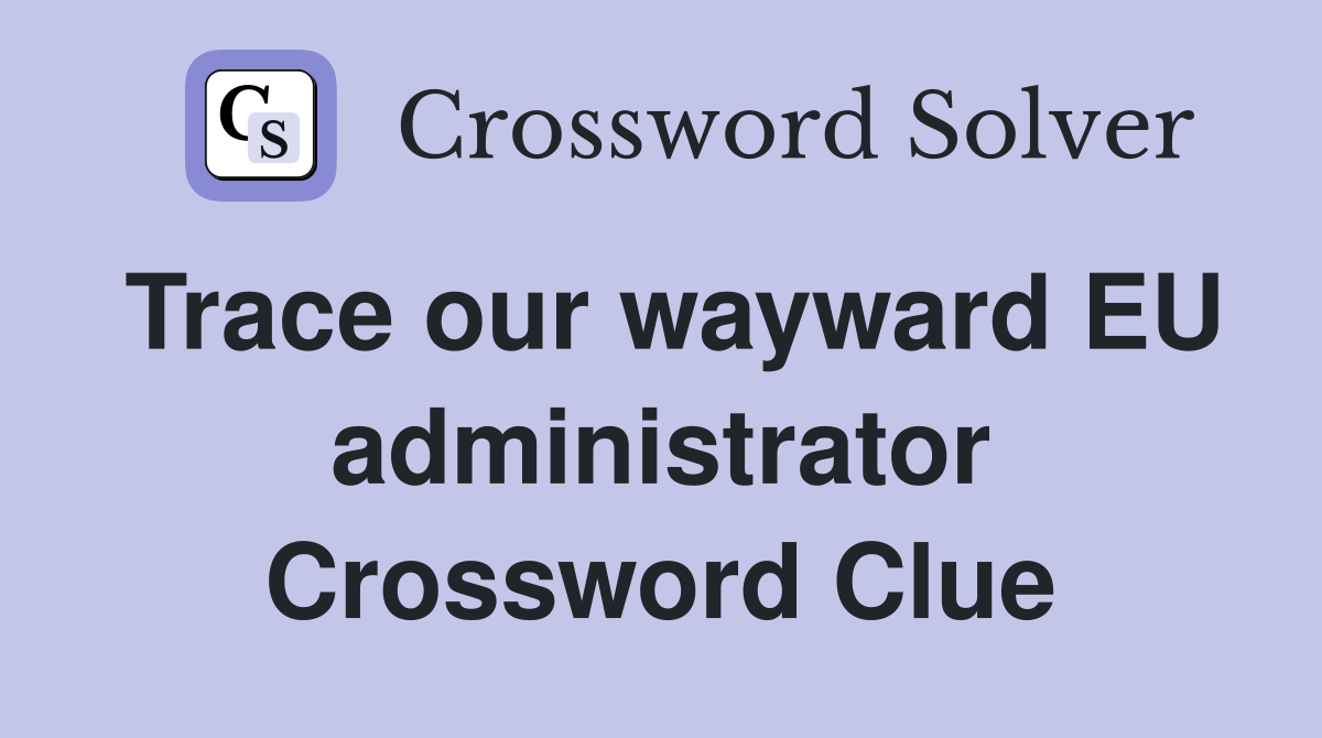 Trace our wayward EU administrator Crossword Clue