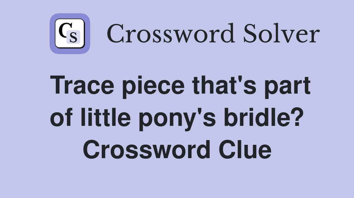 Trace piece that's part of little pony's bridle? Crossword Clue