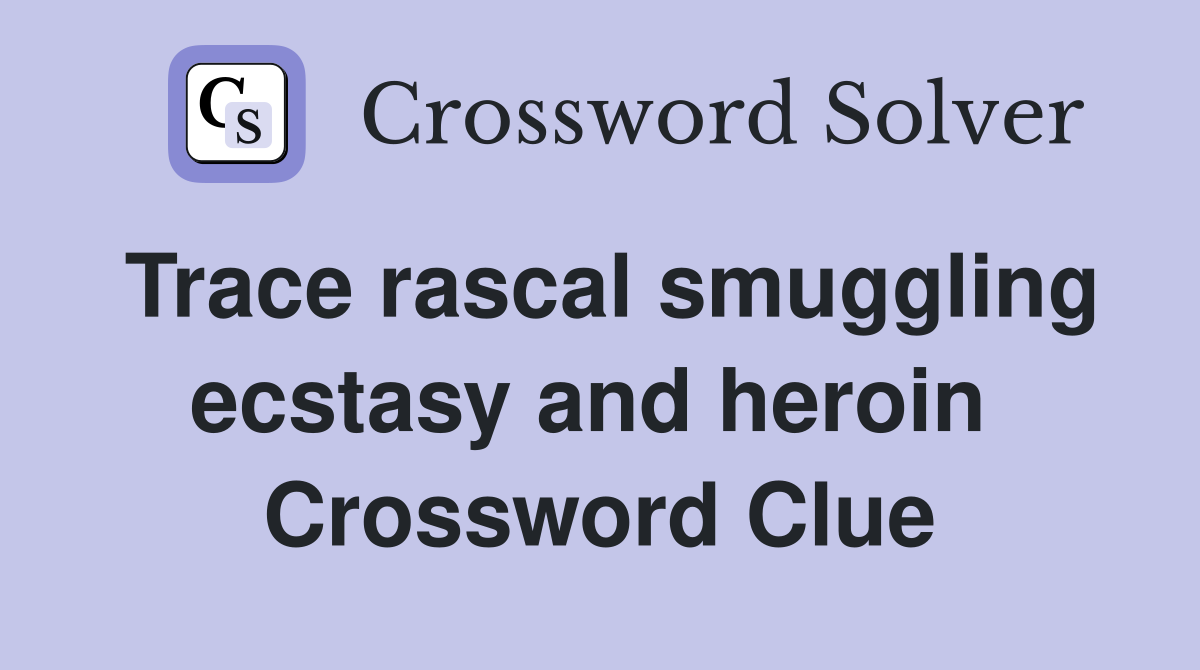 Trace rascal smuggling ecstasy and heroin  Crossword Clue