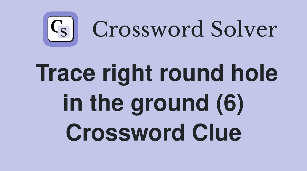 Trace right round hole in the ground (6) Crossword Clue
