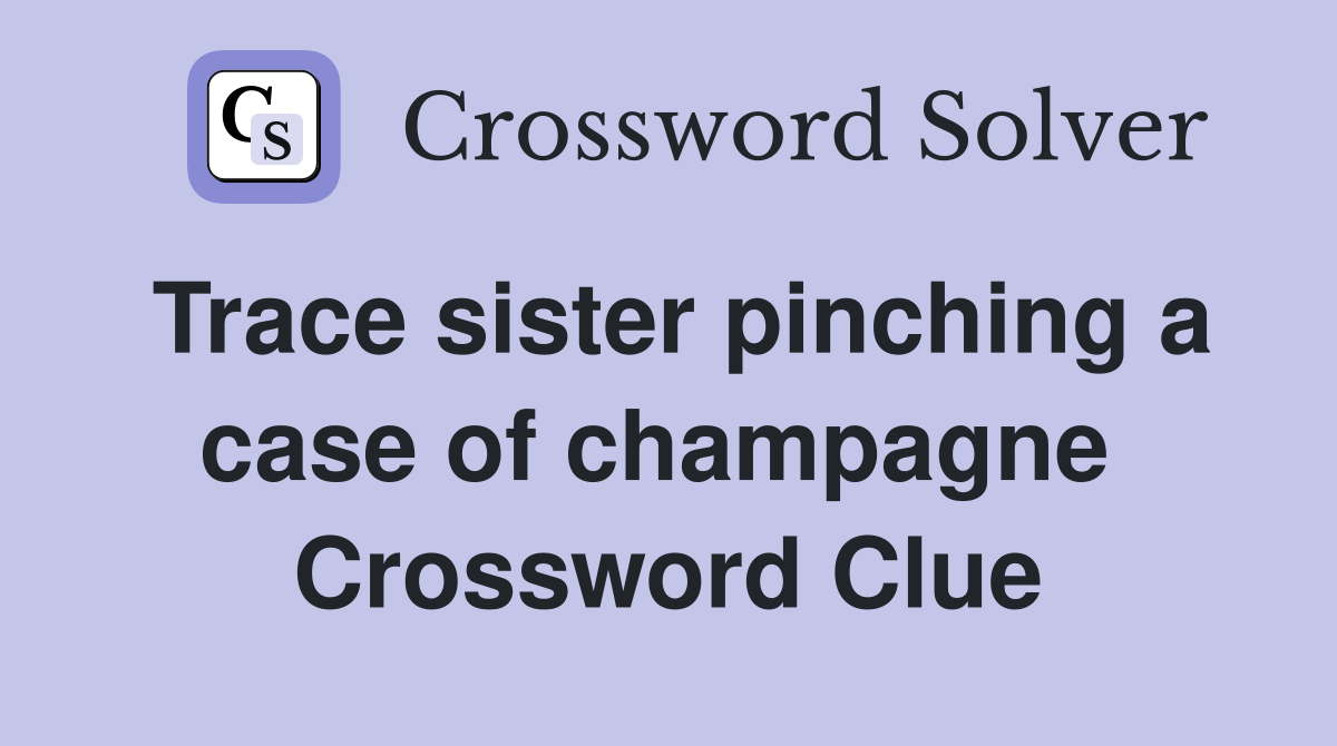 Trace sister pinching a case of champagne  Crossword Clue