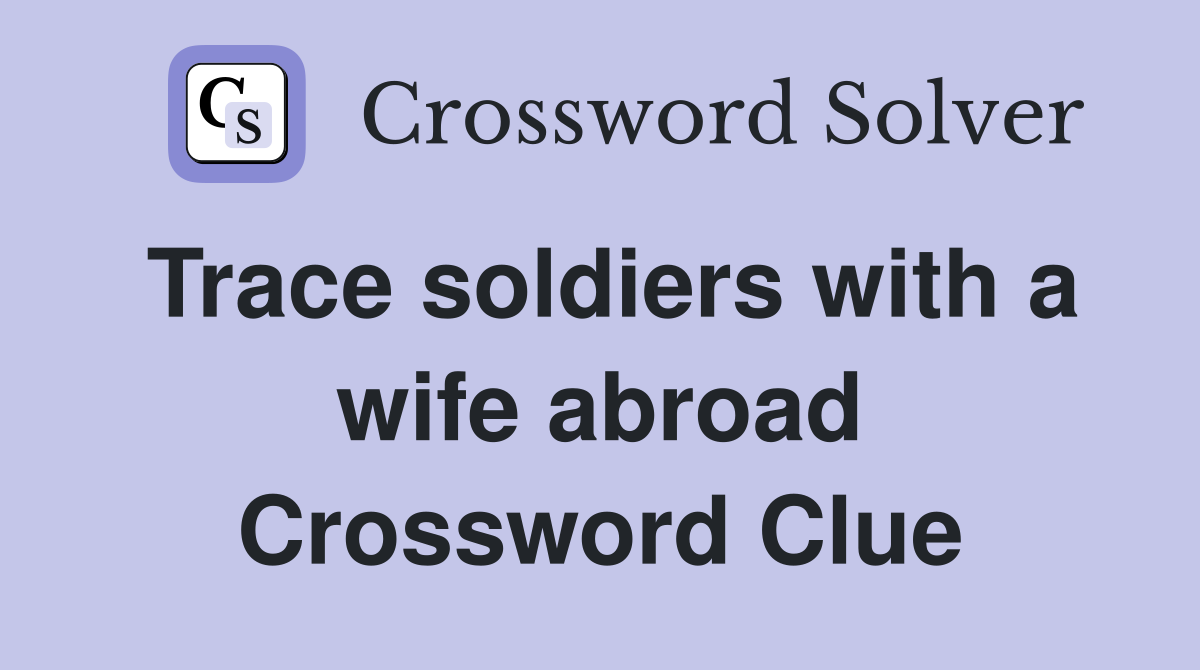 Trace soldiers with a wife abroad Crossword Clue