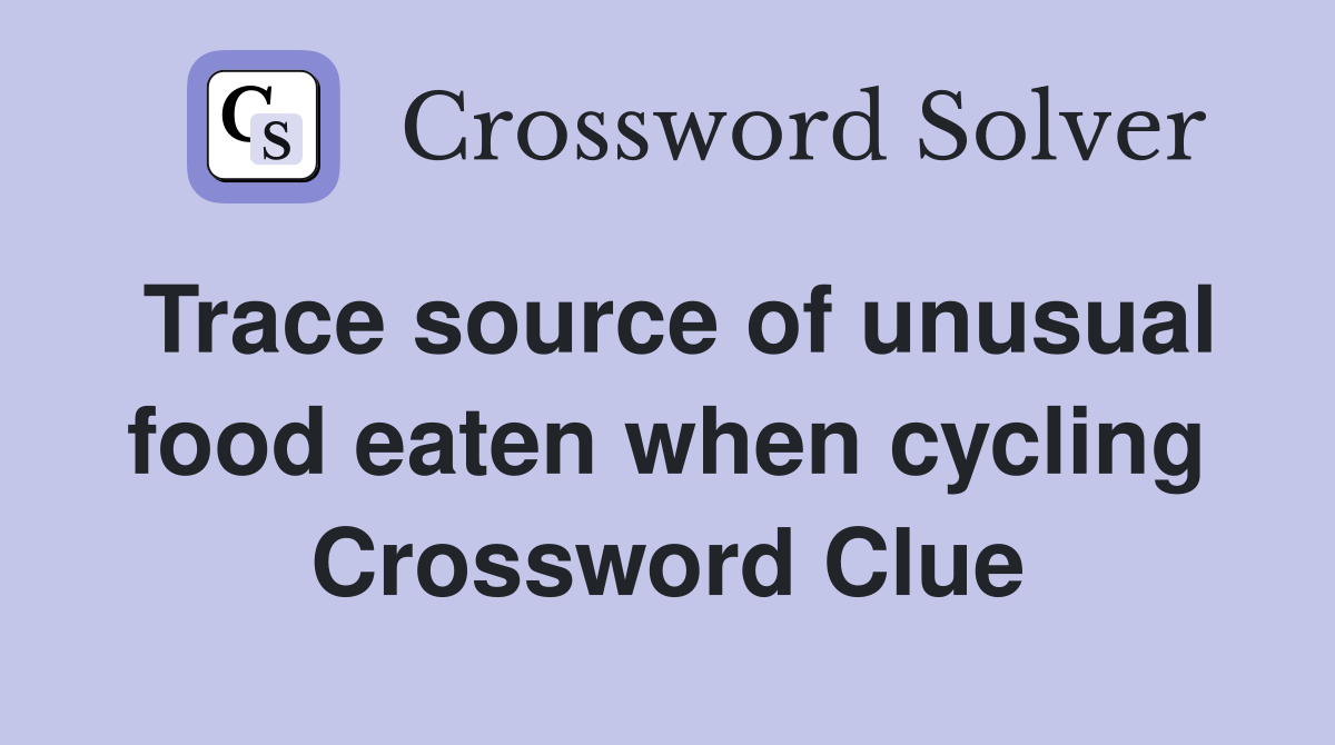 Trace source of unusual food eaten when cycling Crossword Clue
