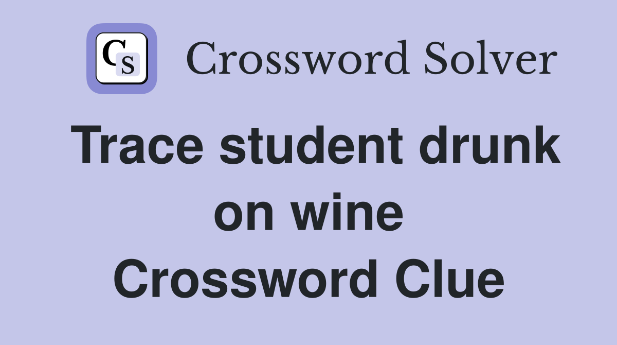 Trace student drunk on wine Crossword Clue