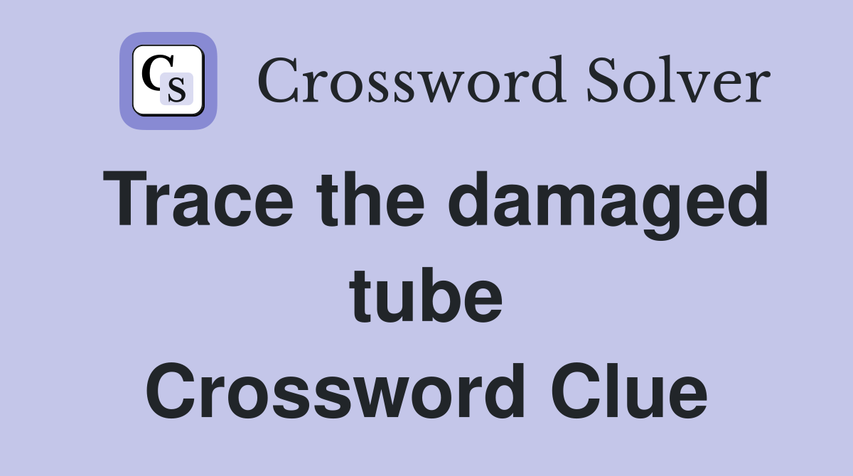Trace the damaged tube Crossword Clue