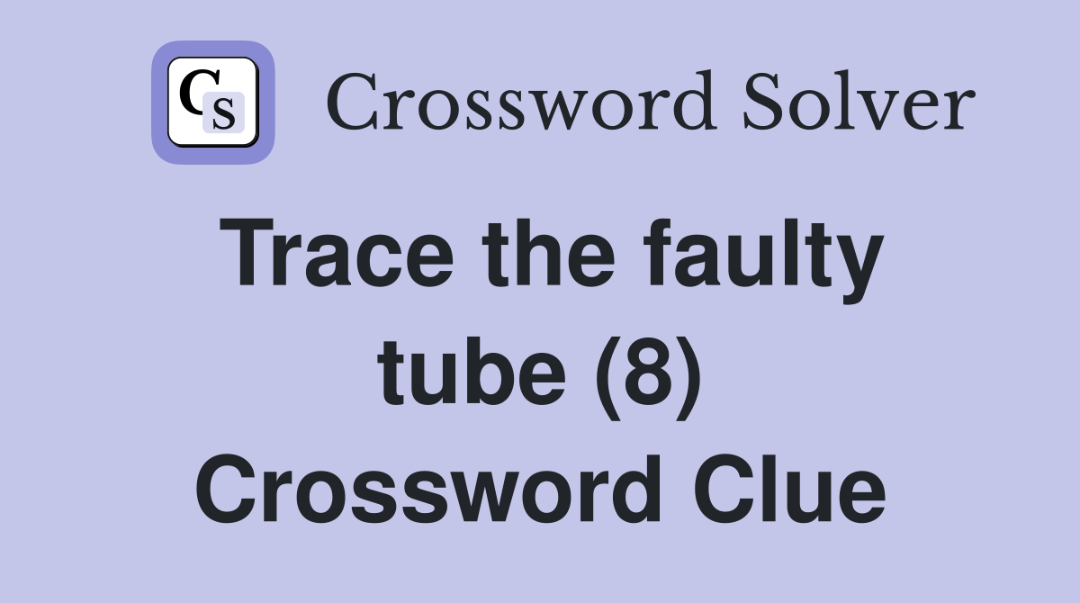 Trace the faulty tube (8) Crossword Clue