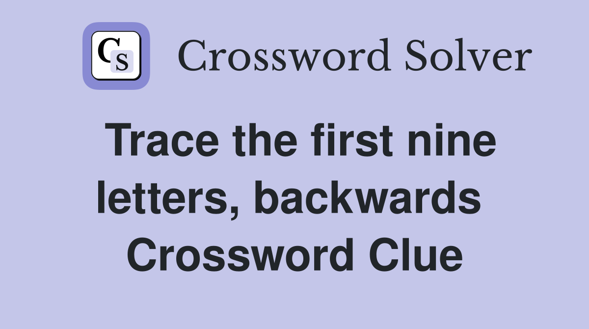 Trace the first nine letters, backwards  Crossword Clue