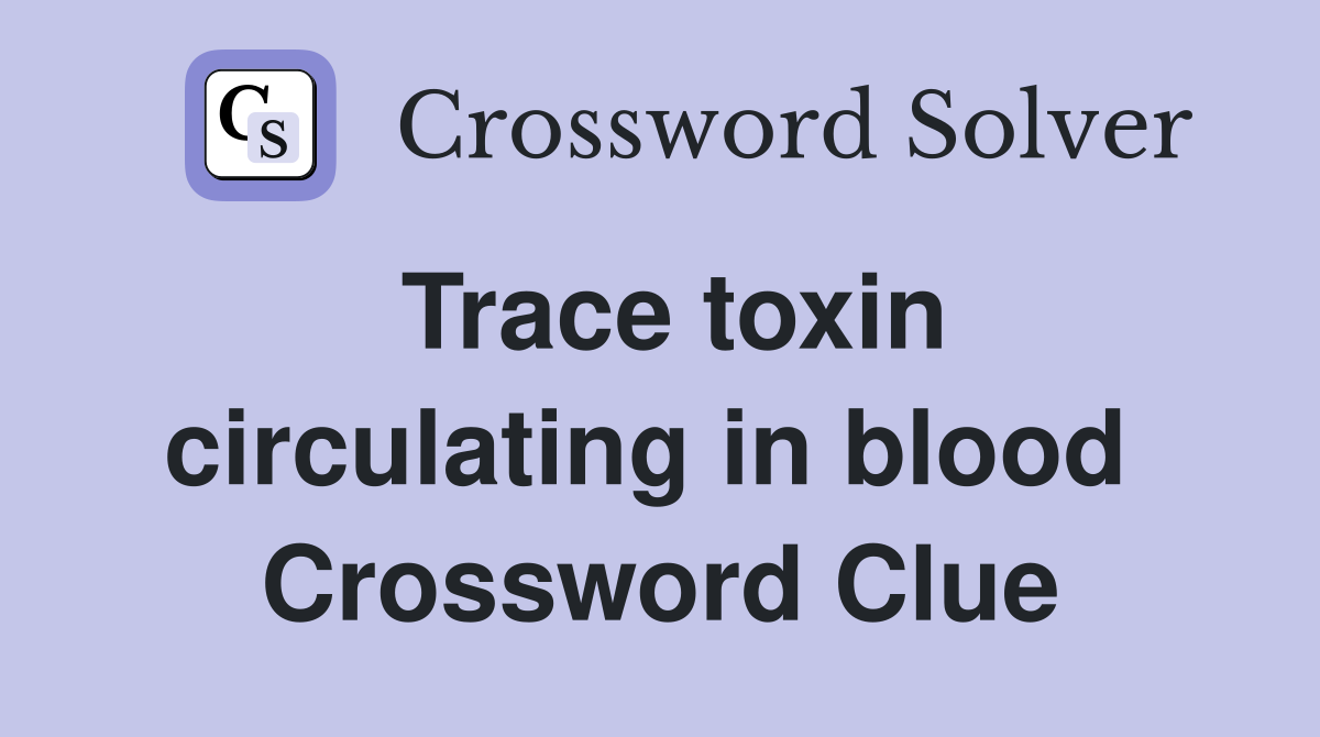 Trace toxin circulating in blood  Crossword Clue