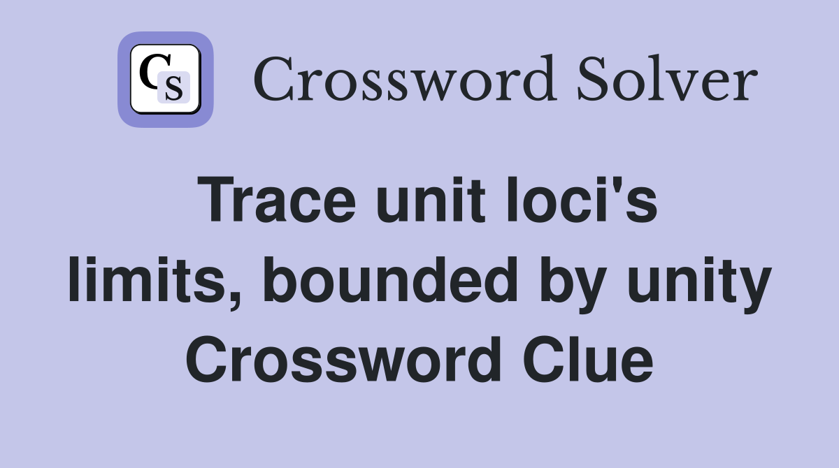 Trace unit loci's limits, bounded by unity Crossword Clue