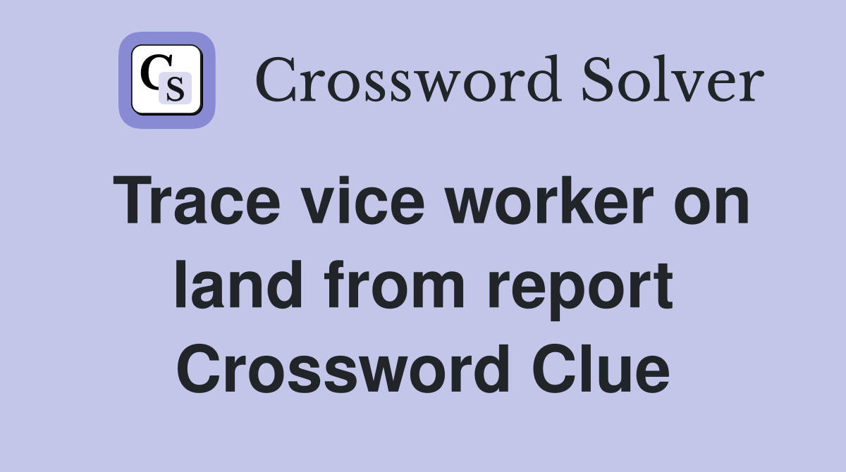 Trace vice worker on land from report Crossword Clue